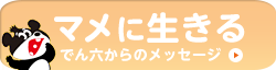 マメに生きる でん六からのメッセージ