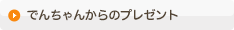 でんちゃんからのプレゼント