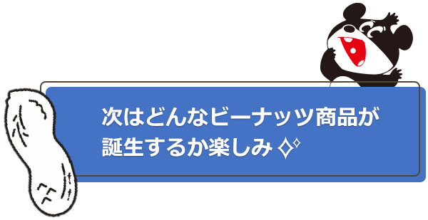 次はどんなビーナッツ商品が誕生するか楽しみ✨