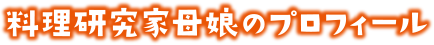 料理研究家母娘プロフィール
