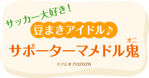 サッカー大好き！豆まきアイドル♪サポーターマメドル鬼（オニ） © フジオプロ2026