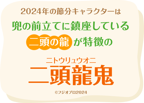 2024年の節分キャラクターは兜の前立てに鎮座している二頭の龍が特徴の二頭龍鬼（ニトウリュウオニ） © フジオプロ2024